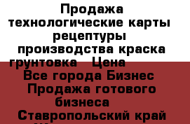 Продажа технологические карты (рецептуры) производства краска,грунтовка › Цена ­ 30 000 - Все города Бизнес » Продажа готового бизнеса   . Ставропольский край,Железноводск г.